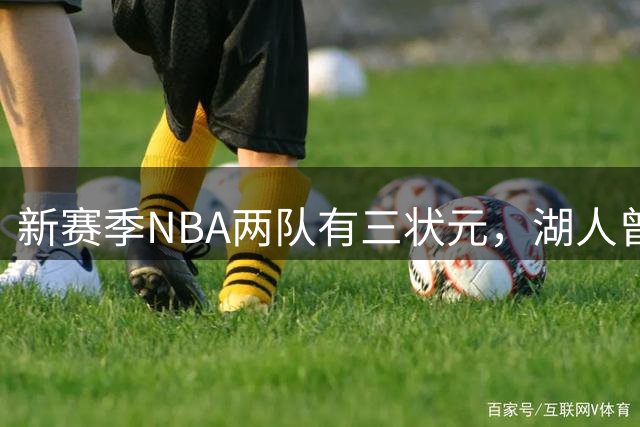 新赛季NBA两队有三状元，湖人曾组五状元，四状元阵容，当时成绩如何