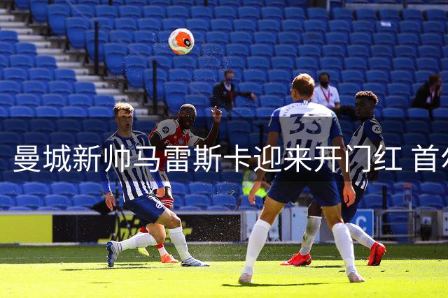 曼城新帅马雷斯卡迎来开门红 首尔热身赛3-1轻取K联赛全明星