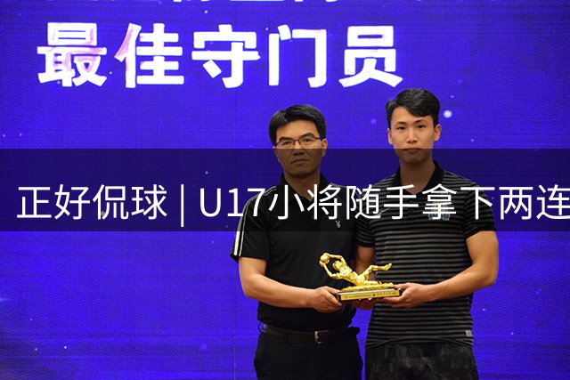 正好侃球 | U17小将随手拿下两连胜，还提前把出线名额攥手里了