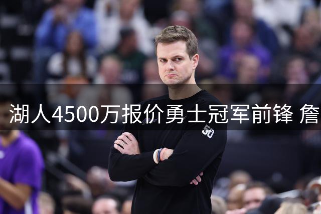 湖人4500万报价勇士冠军前锋 詹姆斯之子或成交易添头