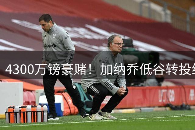4300万镑豪赌！加纳乔低谷转投维拉 埃梅里为何坚信他能重生